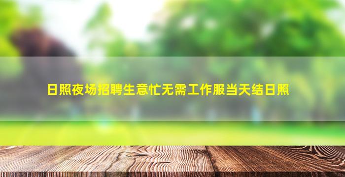 日照夜场招聘生意忙无需工作服当天结日照
